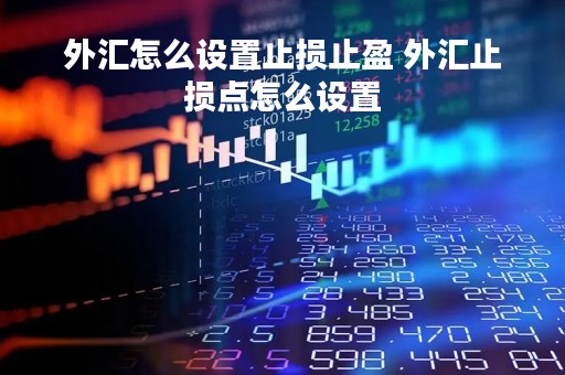 外汇怎么设置止损止盈 外汇止损点怎么设置