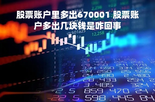 股票账户里多出670001 股票账户多出几块钱是咋回事
