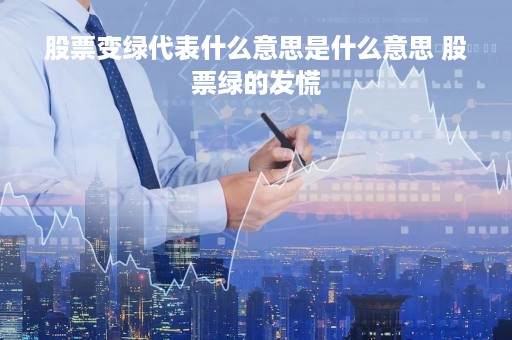 股票变绿代表什么意思是什么意思 股票绿的发慌 股票变绿代表什么意思是什么意思 股票绿的发慌