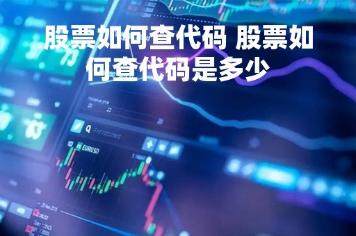 股票如何查代码 股票如何查代码是多少