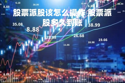 股票派股该怎么操作 股票派股多久到账