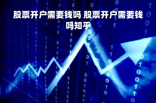 股票开户需要钱吗 股票开户需要钱吗知乎