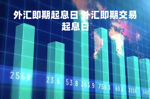 外汇即期起息日 外汇即期交易起息日
