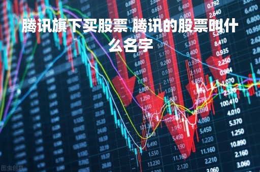 腾讯旗下买股票 腾讯的股票叫什么名字
