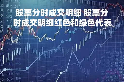 股票分时成交明细 股票分时成交明细红色和绿色代表什么