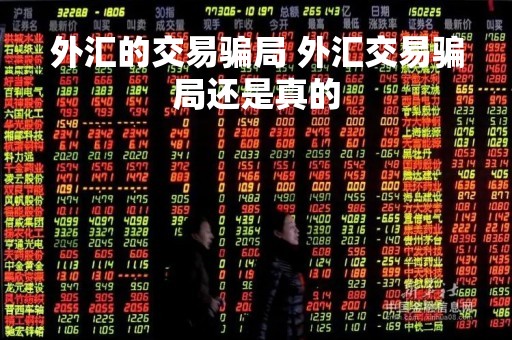 外汇的交易骗局 外汇交易骗局还是真的