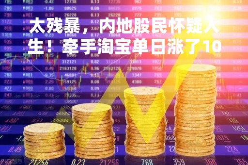 太残暴，内地股民怀疑人生！牵手淘宝单日涨了100%， iPhone、名牌手袋瞬间抢光了！