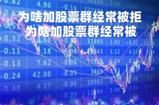 为啥加股票群经常被拒 为啥加股票群经常被拒绝呢