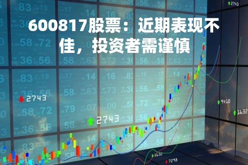 600817股票：近期表现不佳，投资者需谨慎
