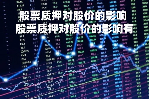 股票质押对股价的影响 股票质押对股价的影响有哪些