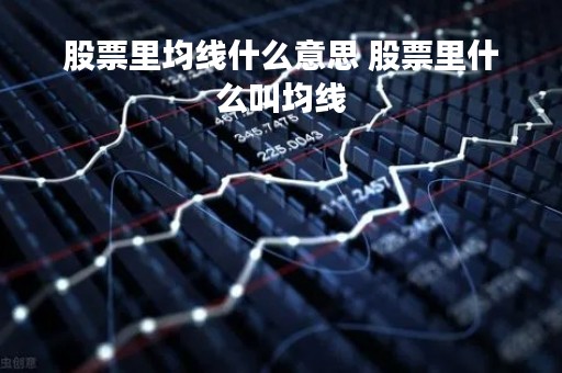 股票里均线什么意思 股票里什么叫均线