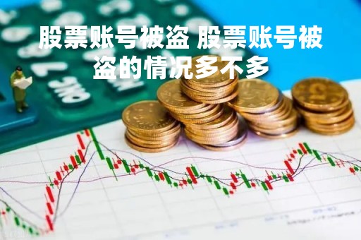 股票账号被盗 股票账号被盗的情况多不多