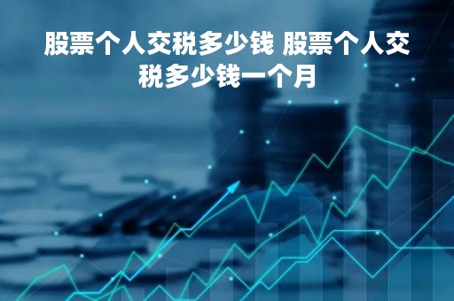 股票个人交税多少钱 股票个人交税多少钱一个月