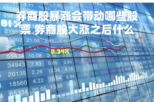 券商股暴涨会带动哪些股票 券商股大涨之后什么股会涨