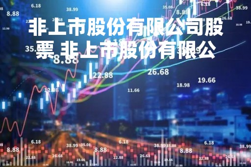 非上市股份有限公司股票 非上市股份有限公司股票会涨吗