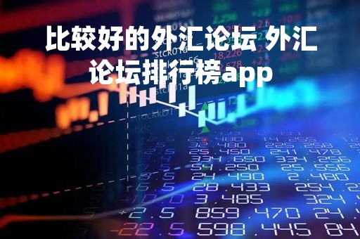 比较好的外汇论坛 外汇论坛排行榜app