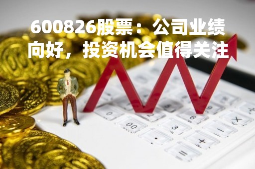 600826股票：公司业绩向好，投资机会值得关注