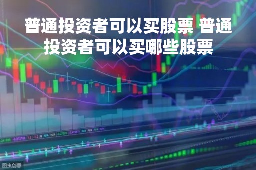 普通投资者可以买股票 普通投资者可以买哪些股票