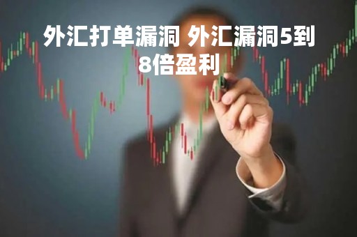 外汇打单漏洞 外汇漏洞5到8倍盈利