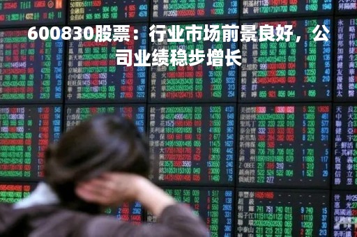 600830股票：行业市场前景良好，公司业绩稳步增长