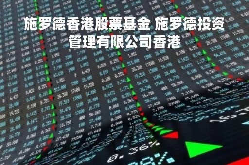 施罗德香港股票基金 施罗德投资管理有限公司香港