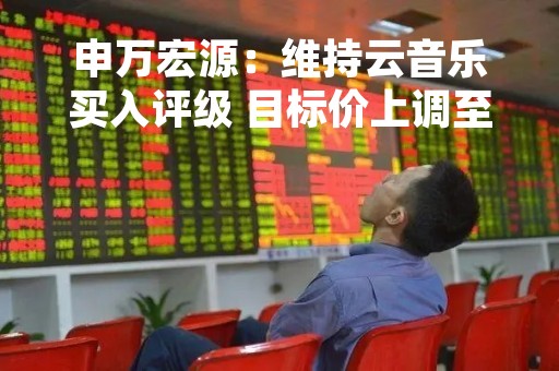 申万宏源：维持云音乐买入评级 目标价上调至129港元
