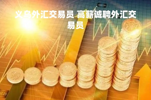 义乌外汇交易员 高薪诚聘外汇交易员