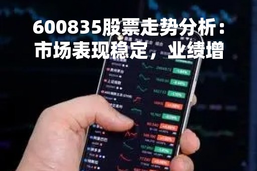 600835股票走势分析：市场表现稳定，业绩增长有望