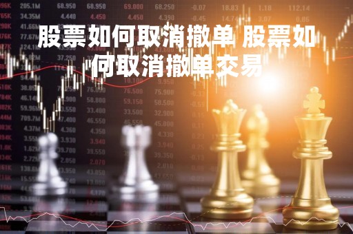 股票如何取消撤单 股票如何取消撤单交易