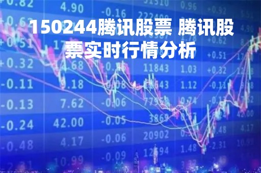 150244腾讯股票 腾讯股票实时行情分析