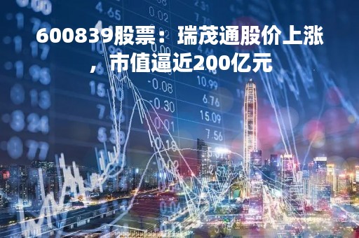 600839股票：瑞茂通股价上涨，市值逼近200亿元