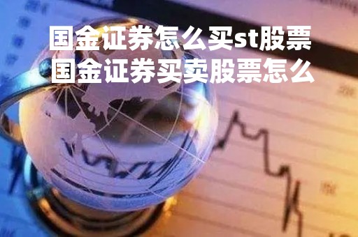 国金证券怎么买st股票 国金证券买卖股票怎么收费