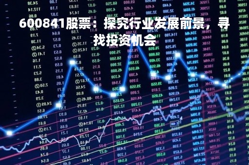 600841股票：探究行业发展前景，寻找投资机会