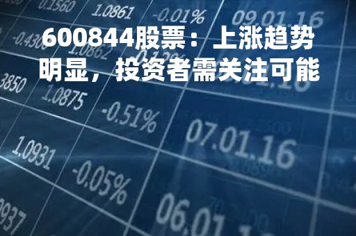 600844股票：上涨趋势明显，投资者需关注可能存在的风险