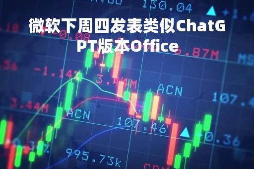 微软下周四发表类似ChatGPT版本Office