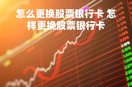 怎么更换股票银行卡 怎样更换股票银行卡