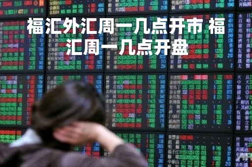 福汇外汇周一几点开市 福汇周一几点开盘
