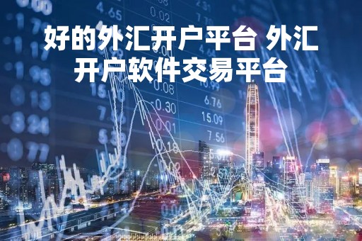 好的外汇开户平台 外汇开户软件交易平台