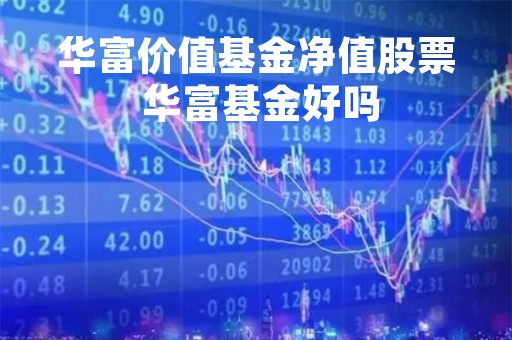 华富价值基金净值股票 华富基金好吗