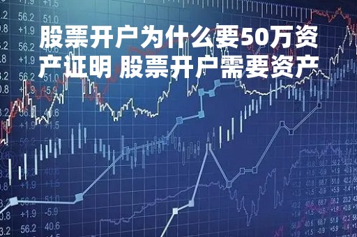 股票开户为什么要50万资产证明 股票开户需要资产证明吗
