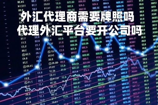 外汇代理商需要牌照吗 代理外汇平台要开公司吗
