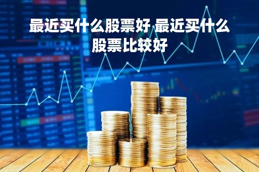 最近买什么股票好 最近买什么股票比较好