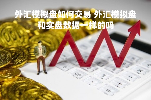 外汇模拟盘如何交易 外汇模拟盘和实盘数据一样的吗