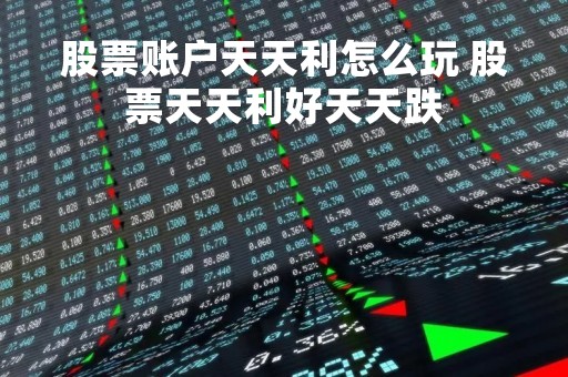 股票账户天天利怎么玩 股票天天利好天天跌