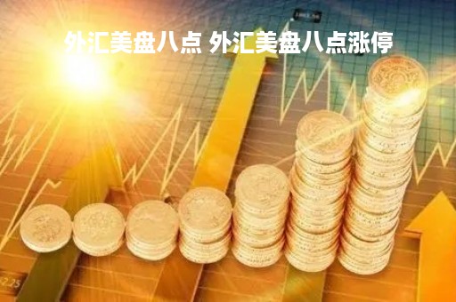 外汇美盘八点 外汇美盘八点涨停
