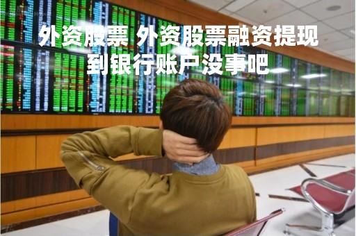 外资股票 外资股票融资提现到银行账户没事吧