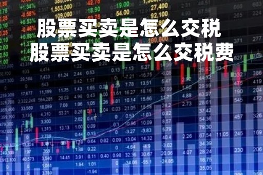 股票买卖是怎么交税 股票买卖是怎么交税费的