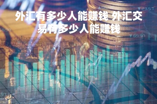 外汇有多少人能赚钱 外汇交易有多少人能赚钱