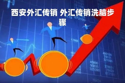 西安外汇传销 外汇传销洗脑步骤