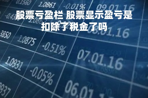 股票亏盈栏 股票显示盈亏是扣除了税金了吗